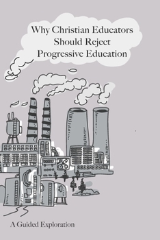 Paperback Why Christian Educators Should Reject Progressive Education: A Guided Exploration Book