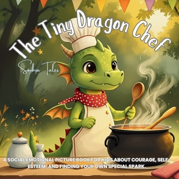 Paperback The Tiny Dragon Chef: A Social Emotional Picture Book for Kids About Courage, Self-Esteem, and Finding Your Own Special Spark. (The Tiny Dragon Chef: ... Series for Kids About Kindness and Courage) Book