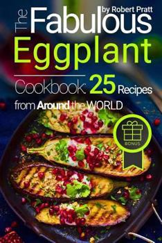 Paperback The Fabulous Eggplant Cookbook: 25 Recipes from Around the World Book