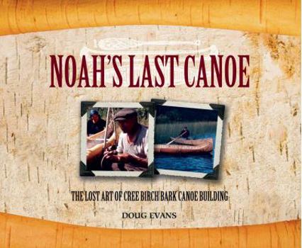 Hardcover Noah's Last Canoe: The Lost Art of Cree Birch Bark Canoe Building Book