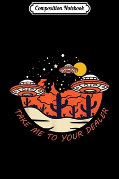 Composition Notebook: Take Me To Your Dealer - UFO Alien Abduction  Journal/Notebook Blank Lined Ruled 6x9 100 Pages
