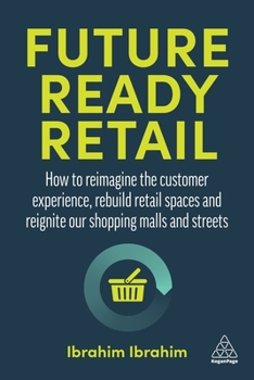 Paperback Future-Ready Retail: How to Reimagine the Customer Experience, Rebuild Retail Spaces and Reignite Our Shopping Malls and Streets Book