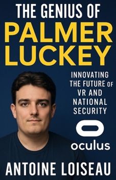 The Genius of Palmer Luckey: Innovating the Future of VR and National Security: Discover the Life, Lessons, and Legacy of the Founder of Oculus and Anduril Industries