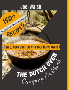 The Dutch Oven Camping Cookbook: 150+ Recipes. How to Cook and Fun with Your Dutch Oven!