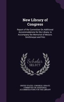 Hardcover New Library of Congress: Report of the Committee On Additional Accommodations for the Library, to Accompany the Memorial of Messrs. Smithmeyer Book