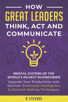 Paperback How Great Leaders Think, Act and Communicate: Mental Systems of the World's Richest Businessmen - Upgrade Your Productivity with Stoicism, Emotional I Book