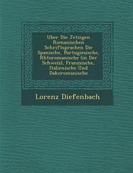 Uber Die Jetzigen Romanischen Schriftsprachen Die Spanische, Portugiesische, Rh Toromanische (in Der Schweiz), Franz Sische, Italienische Und Dakoromanische