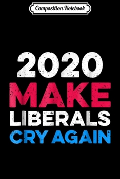 Paperback Composition Notebook: 2020 Make Liberals Cry Again Funny Conservative Journal/Notebook Blank Lined Ruled 6x9 100 Pages Book