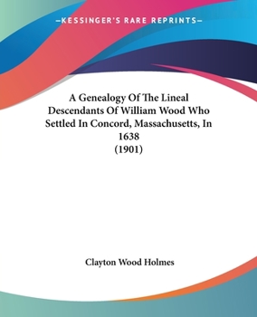 A Genealogy Of The Lineal Descendants Of William Wood Who Settled In Concord, Massachusetts, In 1638