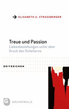 Treue Und Passion: Liebesbeziehungen Unter Dem Druck Des Scheiterns. Praktisch-Theologische Reformansatze Aus Interdisziplinarer Perspekt