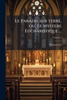 Paperback Le Paradis sur terre, ou, Le Mystere Eucharistique ...: En 97 discours; Volume 1 [French] Book
