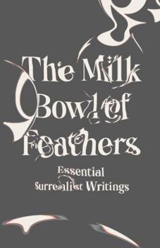Paperback The Milk Bowl of Feathers: Essential Surrealist Writings Book