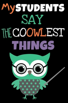 Paperback My Students Say The Coowlest Things: Cute Owl Memory Journal for Teachers to Keep Funny and Memorable Things Their Students Say, Keepsake Notebook for Book