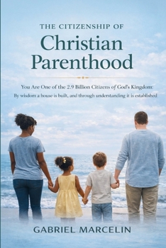 The Citizenship of Christian Parenthood: You Are One of the 2.9 billion Citizens of God’s Kingdom, By wisdom a house is built, and through understanding it is established