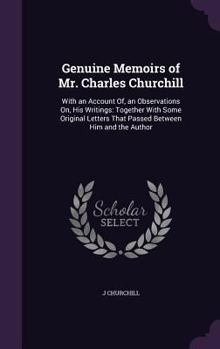 Hardcover Genuine Memoirs of Mr. Charles Churchill: With an Account Of, an Observations On, His Writings: Together With Some Original Letters That Passed Betwee Book