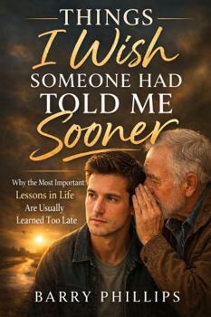 Things I Wish Someone Had Told Me Sooner: Why the Most Important Lessons in Life Are Usually Learned Too Late