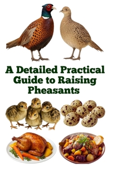 A Detailed Practical Guide to Raising Pheasants (The Detailed Homestead Flock Series)