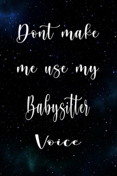 Paperback Don't Make Me Use My Babysitter Voice: The perfect gift for the professional in your life - Funny 119 page lined journal! Book