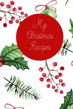 My Christmas Recipes: 6x9 Blank Notebook to Write In Favorite Mains, Sides, Desserts, Cookies, and More to Create a Custom