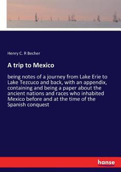 Paperback A trip to Mexico: being notes of a journey from Lake Erie to Lake Tezcuco and back, with an appendix, containing and being a paper about the ancient n Book