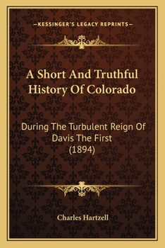 Paperback A Short And Truthful History Of Colorado: During The Turbulent Reign Of Davis The First (1894) Book