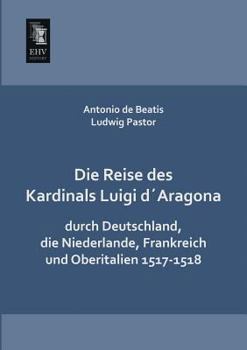 Paperback Die Reise Des Kardinals Luigi Daragona Durch Deutschland, Die Niederlande, Frankreich Und Oberitalien 1517-1518 [German] Book