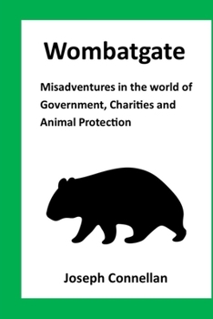 Wombatgate (2nd Edition): Misadventures in the world of Government, Charities and Animal Protection