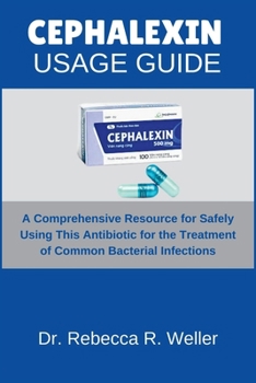Paperback Cephalexin Usage Guide: A Comprehensive Resource for Safely Using This Antibiotic for the Treatment of Common Bacterial Infections Book