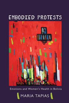 Embodied Protests: Emotions and Women's Health in Bolivia - Book  of the Interpretations of Culture in the New Millennium