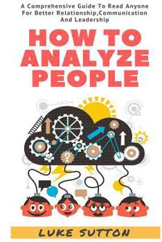 Paperback How To Analyze People: The Alpha Way - A Comprehensive Guide To Better Relationship, Communication, And Leadership Book
