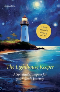 The Lighthouse Keeper – A Spiritual Compass for Your Soul’s Journey: A Story About the Meaning of Life
