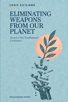 ELIMINATING WEAPONS FROM OUR PLANET. Toward a Post-Transhumanist Civilization