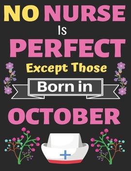 No Nurse Is Perfect Except Those Born in October: Nurse Lover Journal and gifts Nurse notebook Planner with Cute Design cover. Nurse Journal Notebook of Birthdays and Christmas gifts