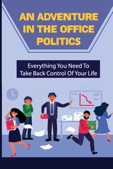 Paperback An Adventure In The Office Politics: Everything You Need To Take Back Control Of Your Life: The Importance Of Office Politics Book