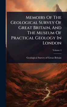 Memoirs Of The Geological Survey Of Great Britain, And The Museum Of Practical Geology In London