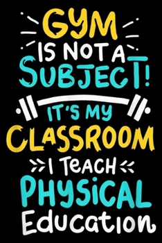 Gym is not a subject it's my classroom I teach physical education: Gym is not a subject Sport fitness teacher funny  Journal/Notebook Blank Lined Ruled 6x9 100 Pages
