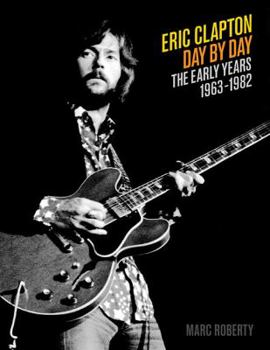 Hardcover Eric Clapton Day by Day: The Early Years, 1963-1982 Book