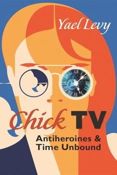 Chick TV: Antiheroines and Time Unbound - Book  of the Television and Popular Culture