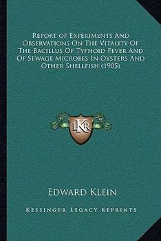 Paperback Report of Experiments And Observations On The Vitality Of The Bacillus Of Typhoid Fever And Of Sewage Microbes In Oysters And Other Shellfish (1905) Book