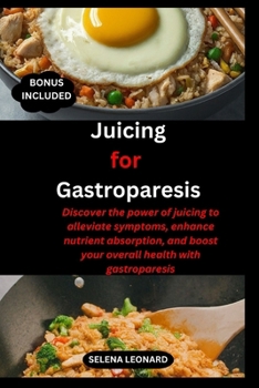 Juicing for Gastroparesis: Discover the power of juicing to alleviate symptoms, enhance nutrient absorption, and boost your overall health with g