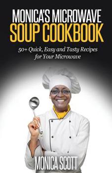 Paperback Monica's MIcrowave Soup Cookbook: 50+ Easy, Quick, and Delicious Soup Recipes for Your Microwave Book