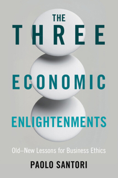 The Three Economic Enlightenments: Old-New Lessons for Business Ethics
