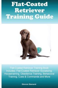 Paperback Flat-Coated Retriever Training Guide Flat-Coated Retriever Training Book Includes: Flat-Coated Retriever Socializing, Housetraining, Obedience Trainin Book