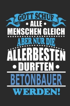 Gott schuf alle Menschen gleich aber nur die allerbesten durften Betonbauer werden: Notizbuch, Notizblock, 110 linierte Seiten, kann auch als Dekoration in Form eines Schild bzw. Poster verwendet werd