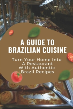 Paperback A Guide To Brazilian Cuisine: Turn Your Home Into A Restaurant With Authentic Brazil Recipes: Brazilian Cuisine Dishes Book