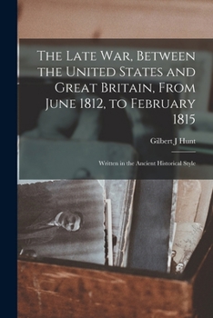 Paperback The Late war, Between the United States and Great Britain, From June 1812, to February 1815: Written in the Ancient Historical Style Book