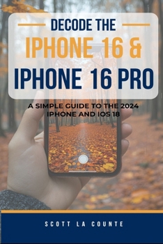 Paperback Decode the iPhone 16 and iPhone 16 Pro: A Simple Guide to the 2024 iPhone and iOS 18 Book