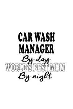 Car Wash Manager By Day World's Best Mom By Night: Original Car Wash Manager Notebook, Car Wash Managing/Organizer Journal Gift, Diary, Doodle Gift or ... | 6 x 9 Compact Size, 109 Blank Lined Pages