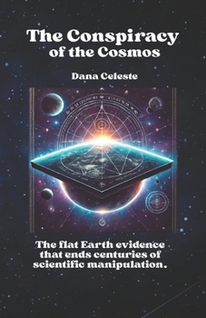 The Conspiracy of the Cosmos: The flat Earth evidence that ends centuries of scientific manipulation.