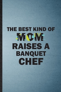 The Best Kind of Mom Raises a Banquet Chef: Lined Notebook For Chef Feast Wine Dine. Ruled Journal For Gala Dinner Meal Party. Unique Student Teacher Blank Composition Great For School Writing
